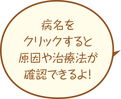 病名をクリックすると原因や治療法が確認できるよ!